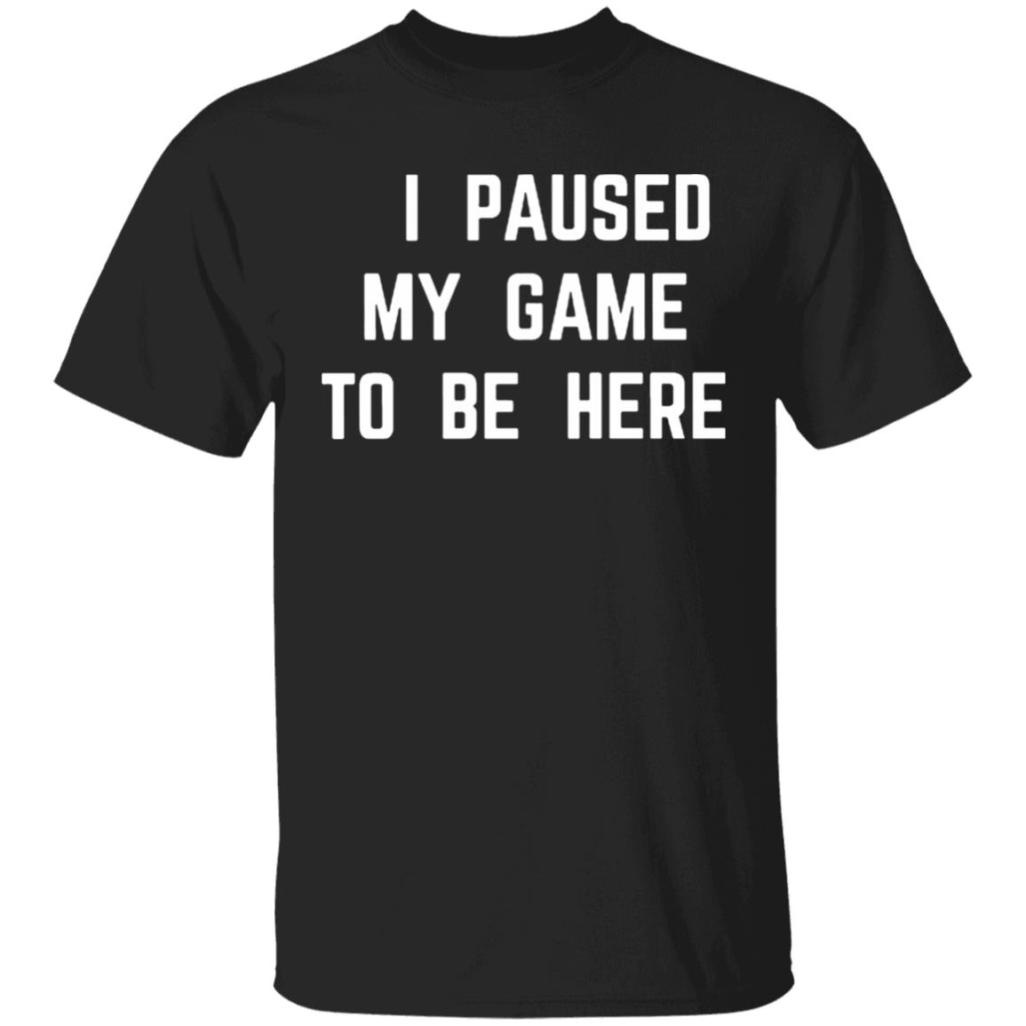I Paused My Game To Be Here T Shirt - Teechipus