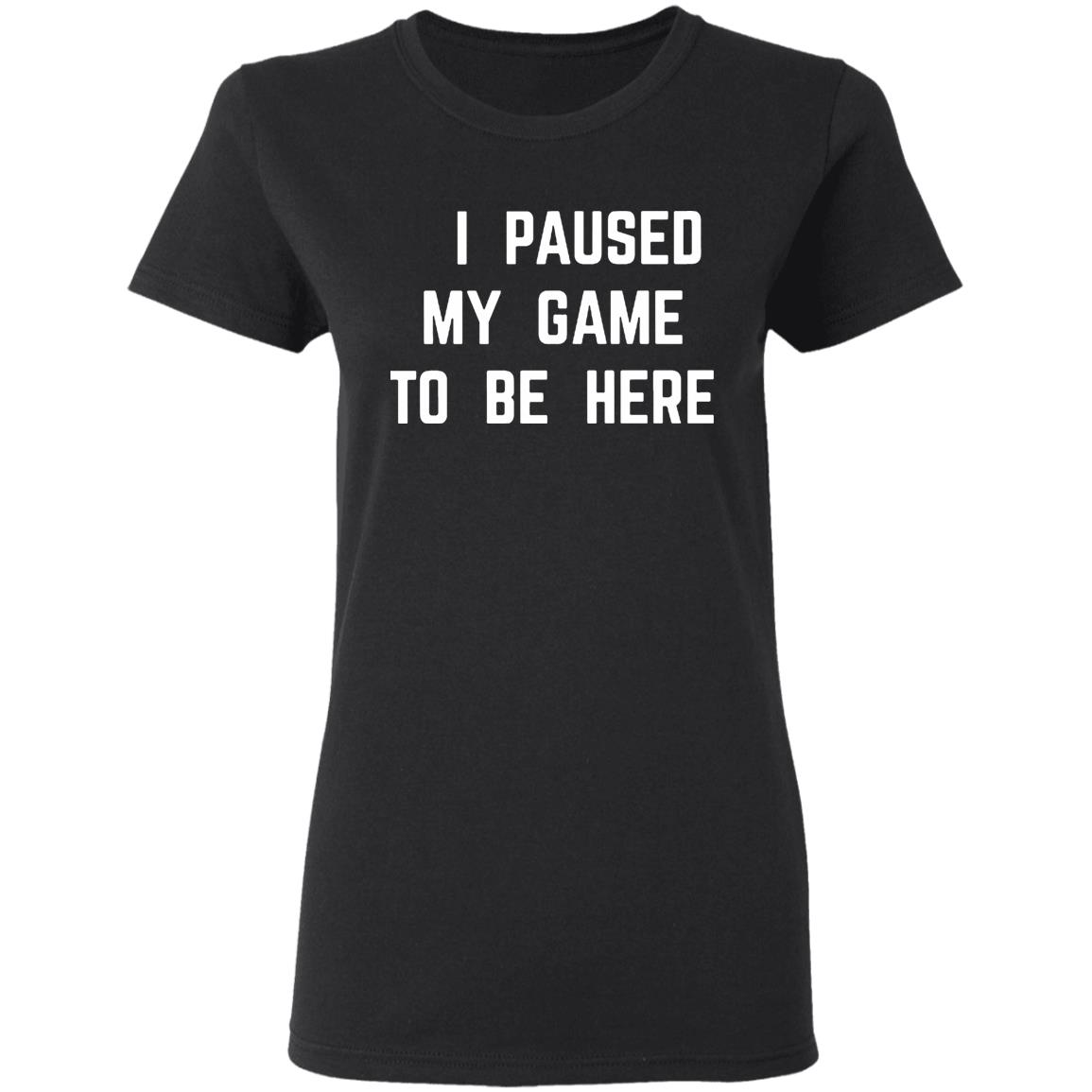I Paused My Game To Be Here T Shirt - Teechipus