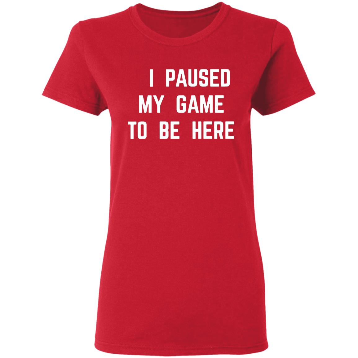 I Paused My Game To Be Here T Shirt - Teechipus