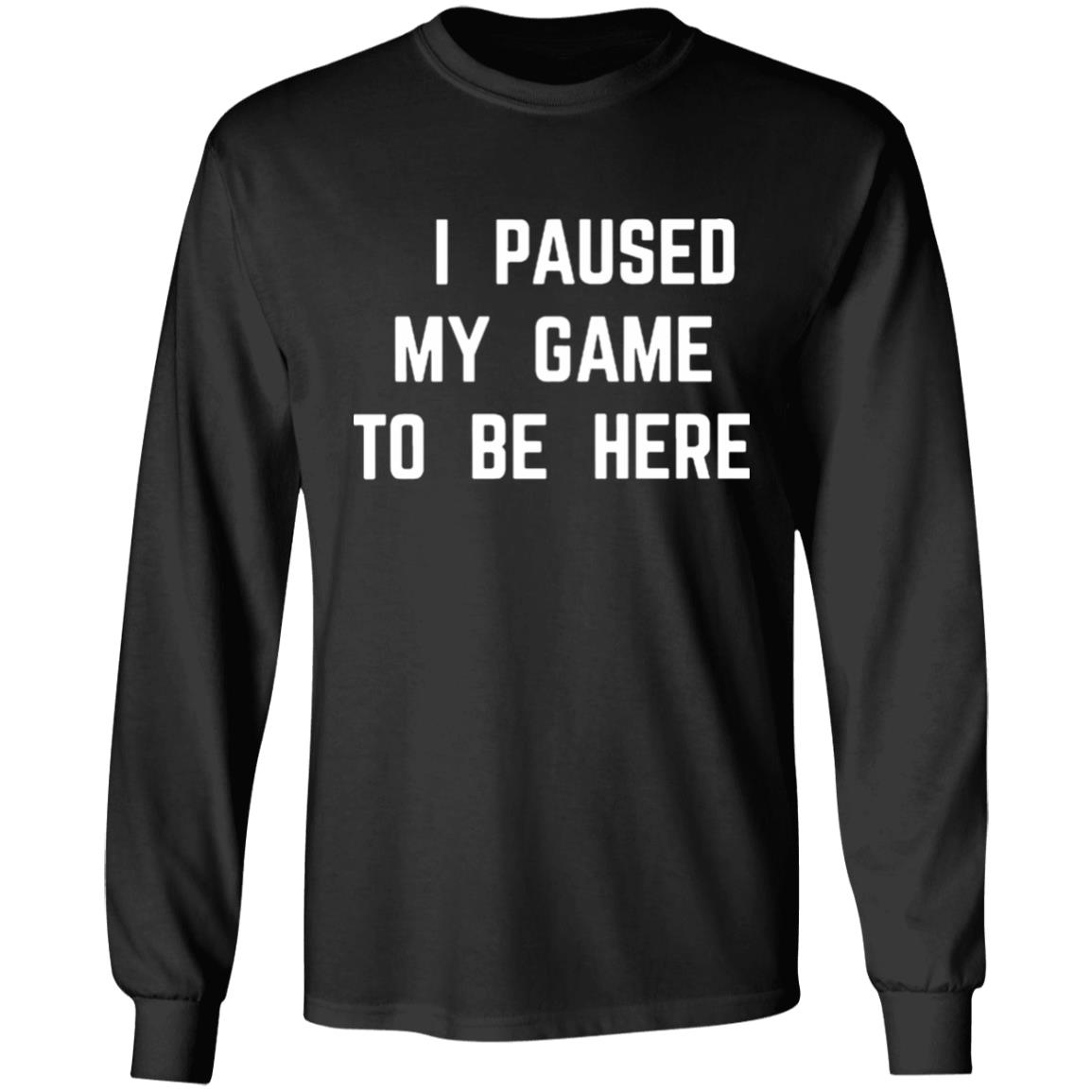 I Paused My Game To Be Here T Shirt - Teechipus