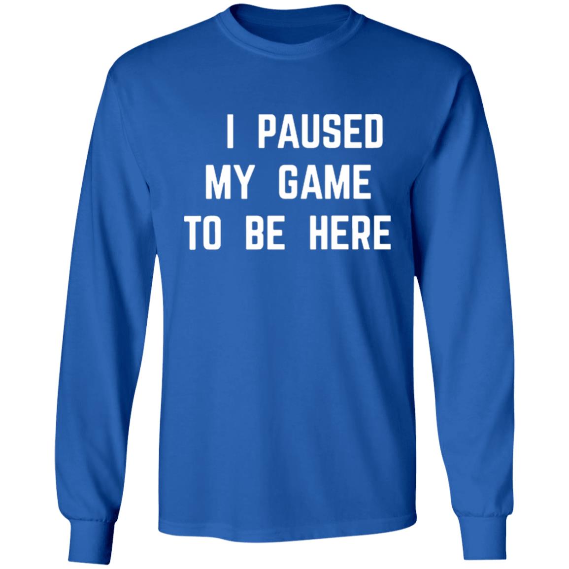 I Paused My Game To Be Here T Shirt - Teechipus