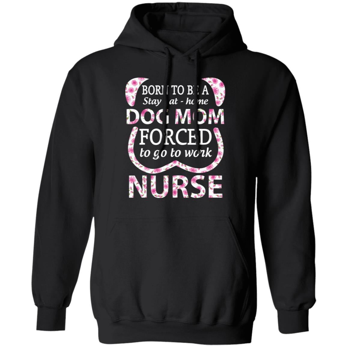 Born To Be A stay At Home Dog Mom Ced To Go To Work Nurse Tee Shirt - Teechipus