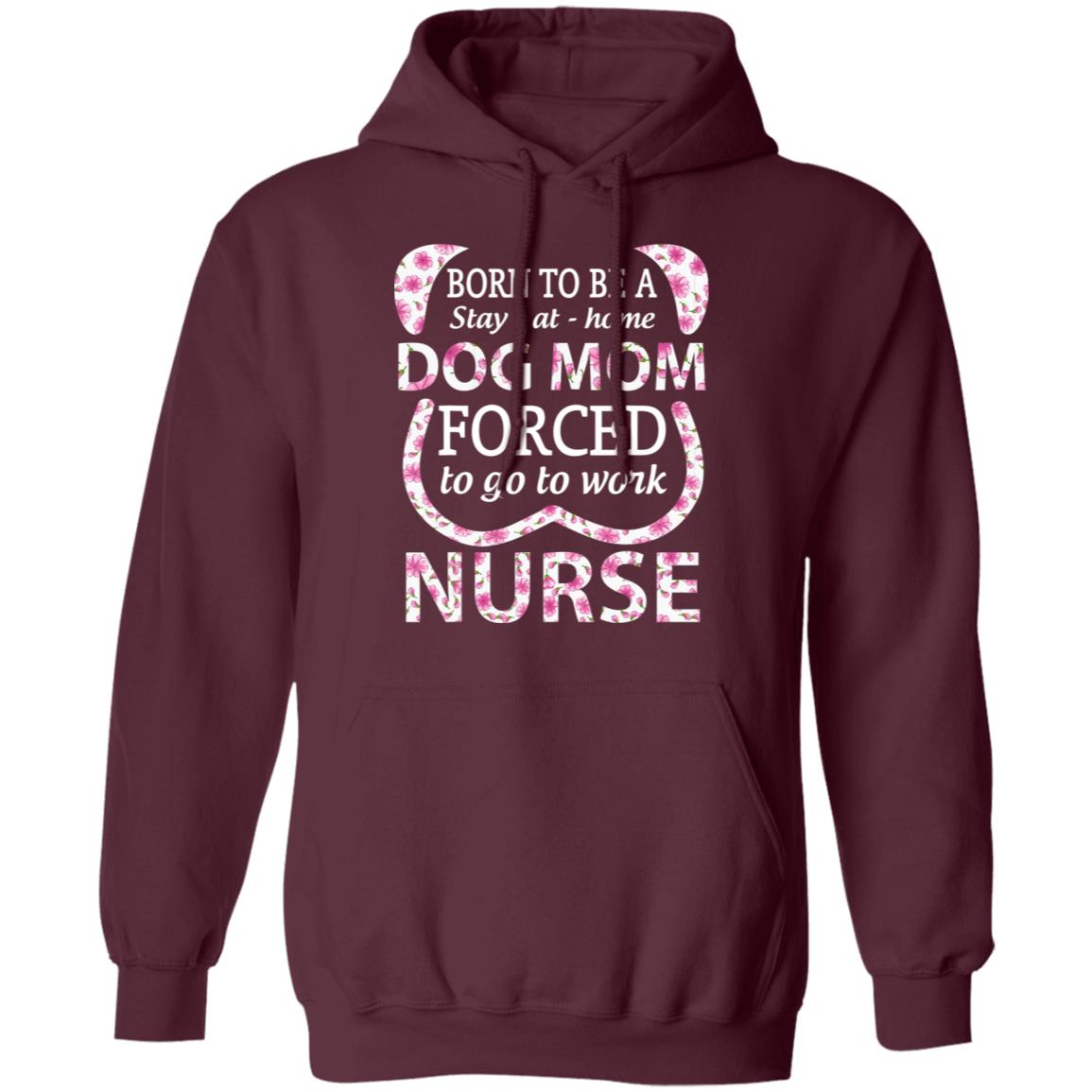 Born To Be A stay At Home Dog Mom Ced To Go To Work Nurse Tee Shirt - Teechipus