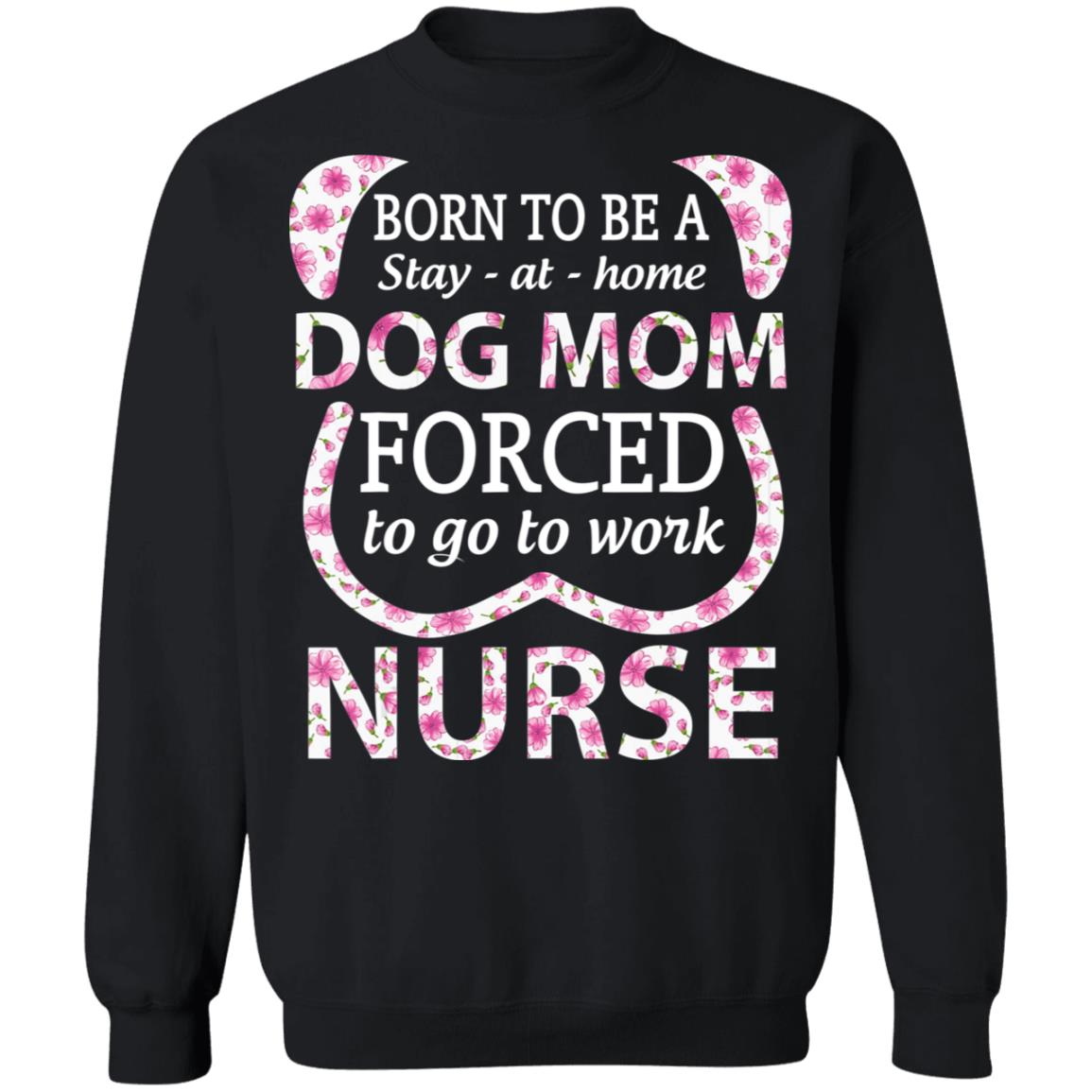 Born To Be A stay At Home Dog Mom Ced To Go To Work Nurse Tee Shirt - Teechipus