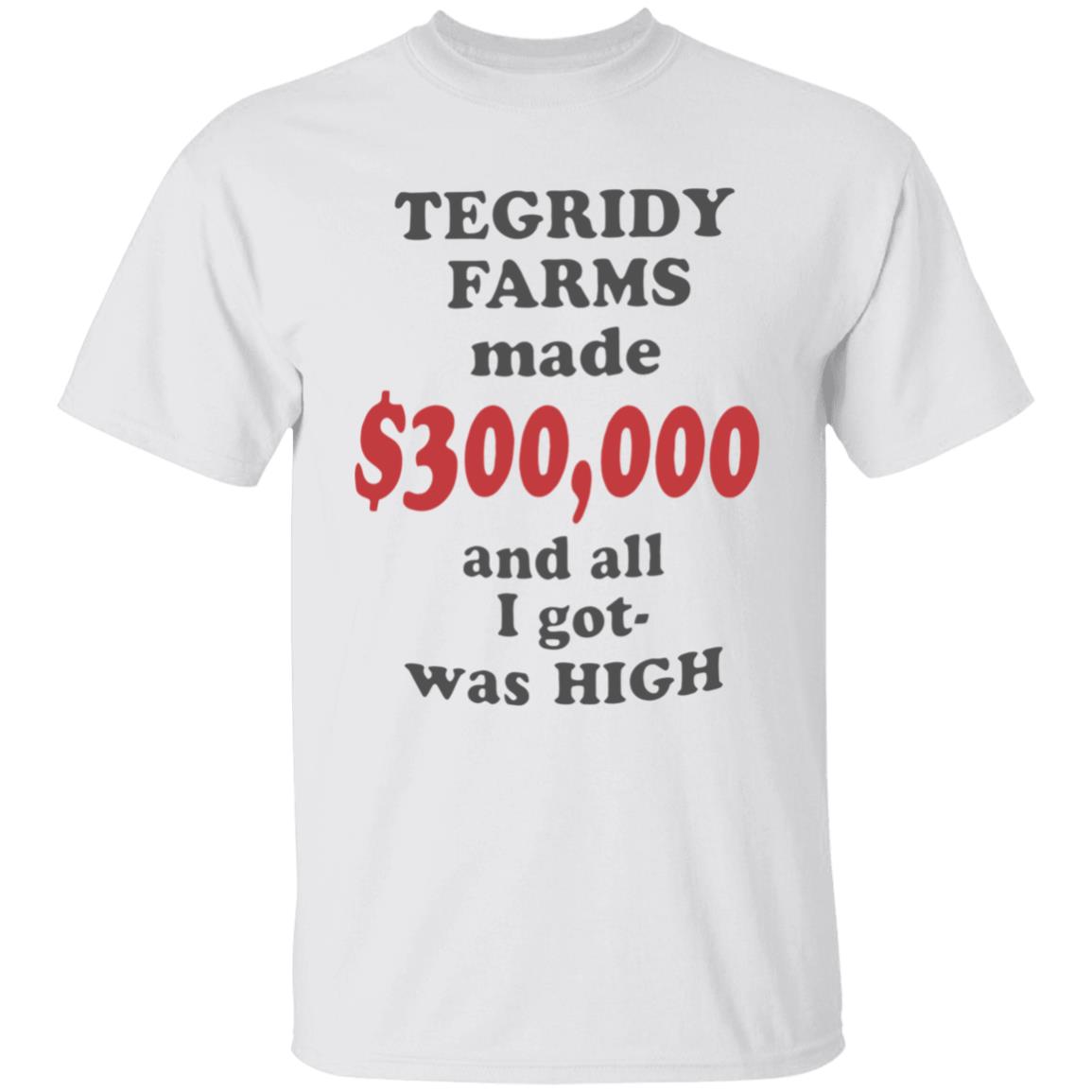 TEGRIDY FARMS made $300000 and all I got was HIGH T-Shirt - Teechipus