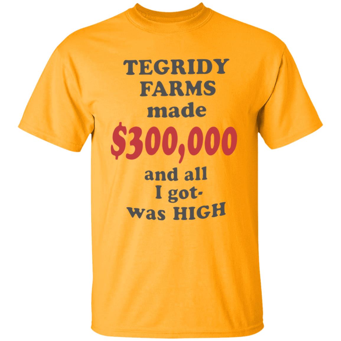 TEGRIDY FARMS made $300000 and all I got was HIGH T-Shirt - Teechipus