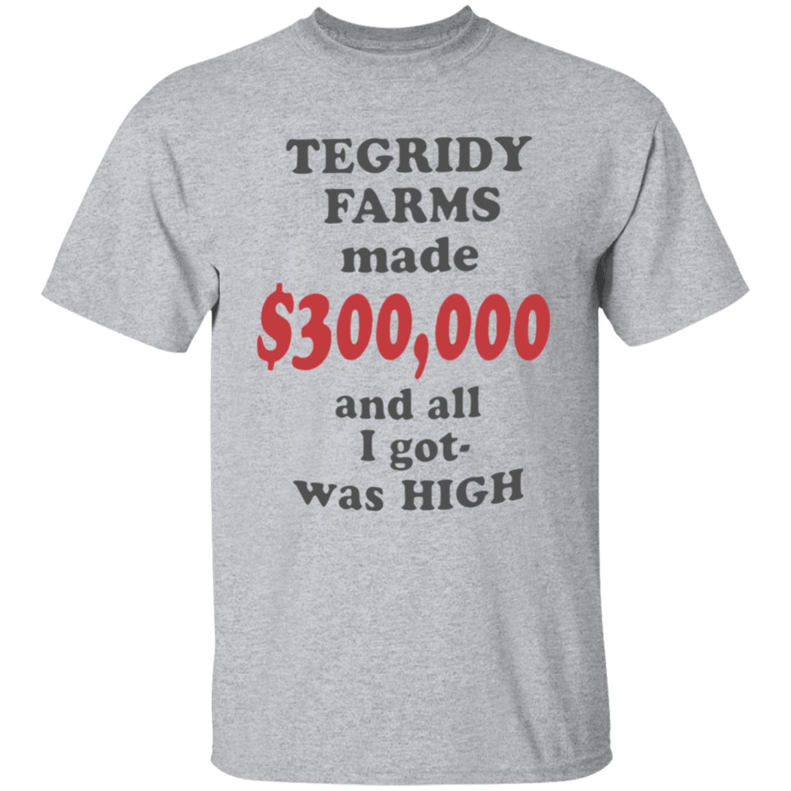 TEGRIDY FARMS made $300000 and all I got was HIGH T-Shirt - Teechipus