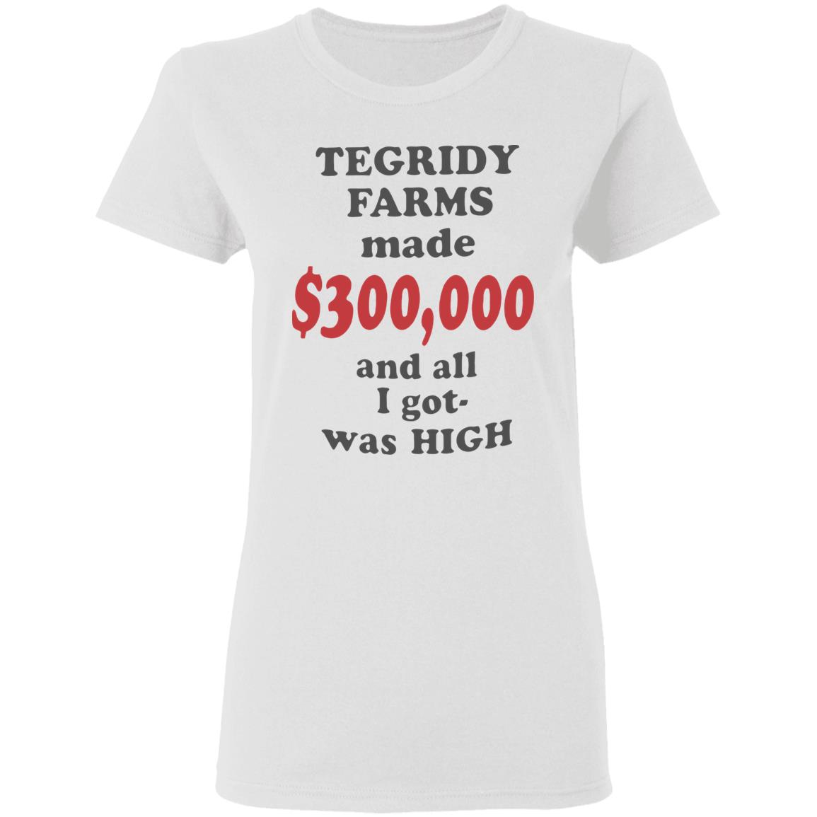 TEGRIDY FARMS made $300000 and all I got was HIGH T-Shirt - Teechipus