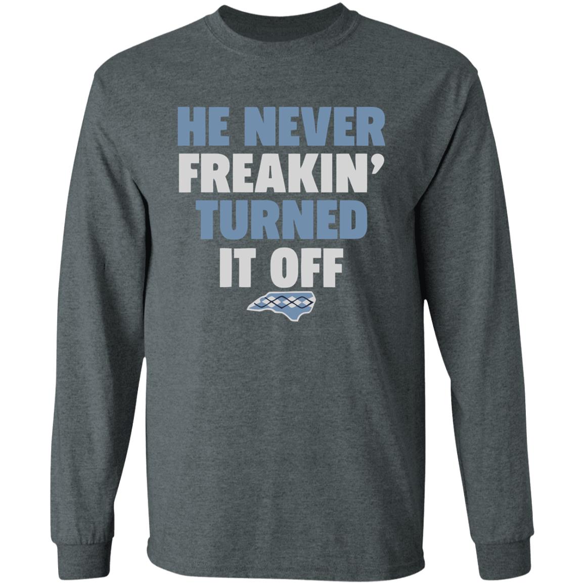 HE NEVER FREAKIN' TURNED IT OFF T Shirt - Teechipus