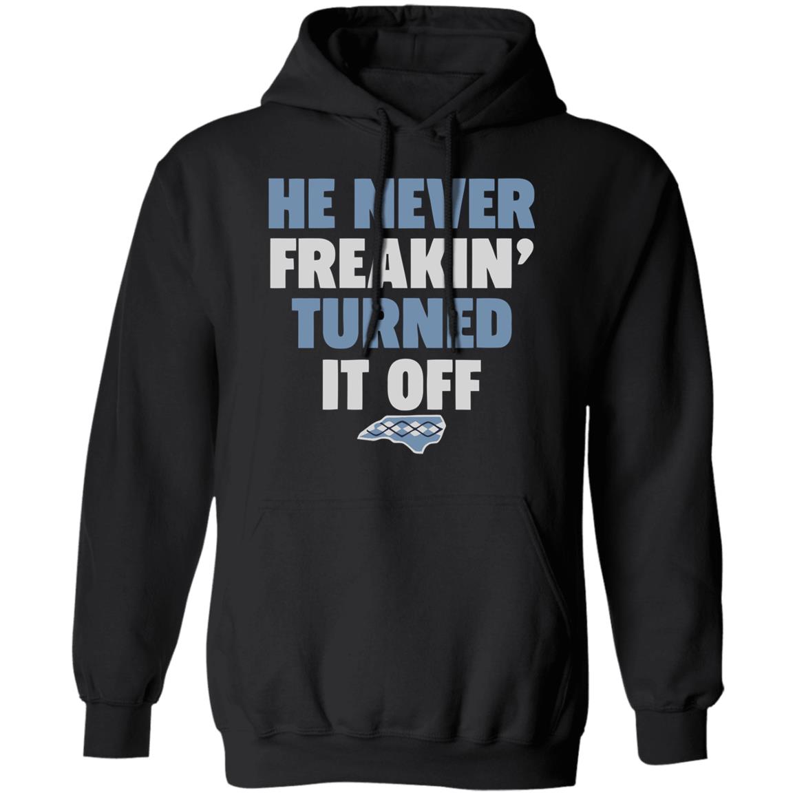HE NEVER FREAKIN' TURNED IT OFF T Shirt - Teechipus