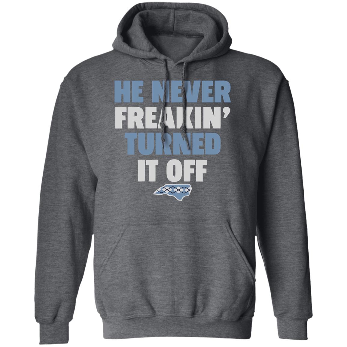 HE NEVER FREAKIN' TURNED IT OFF T Shirt - Teechipus
