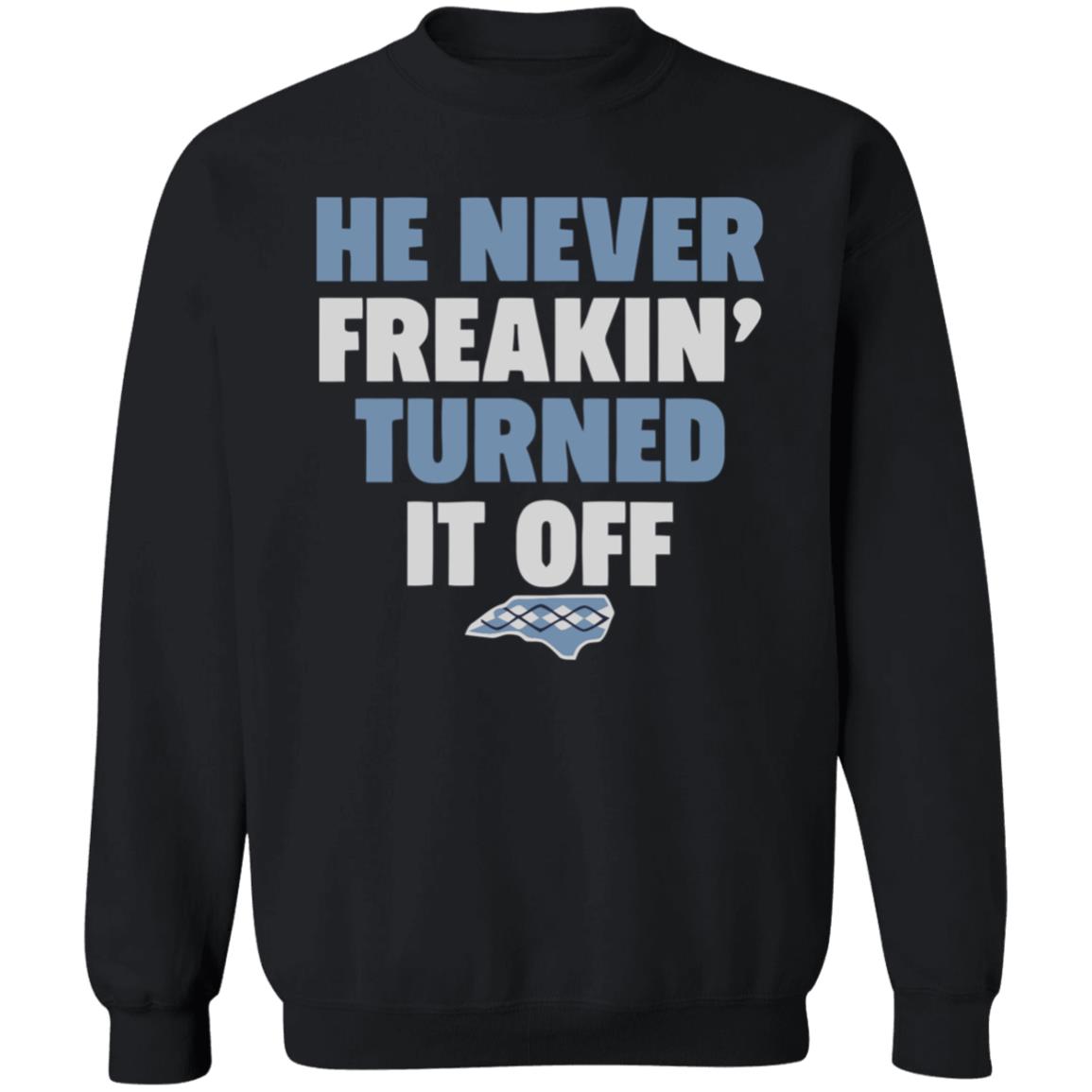HE NEVER FREAKIN' TURNED IT OFF T Shirt - Teechipus
