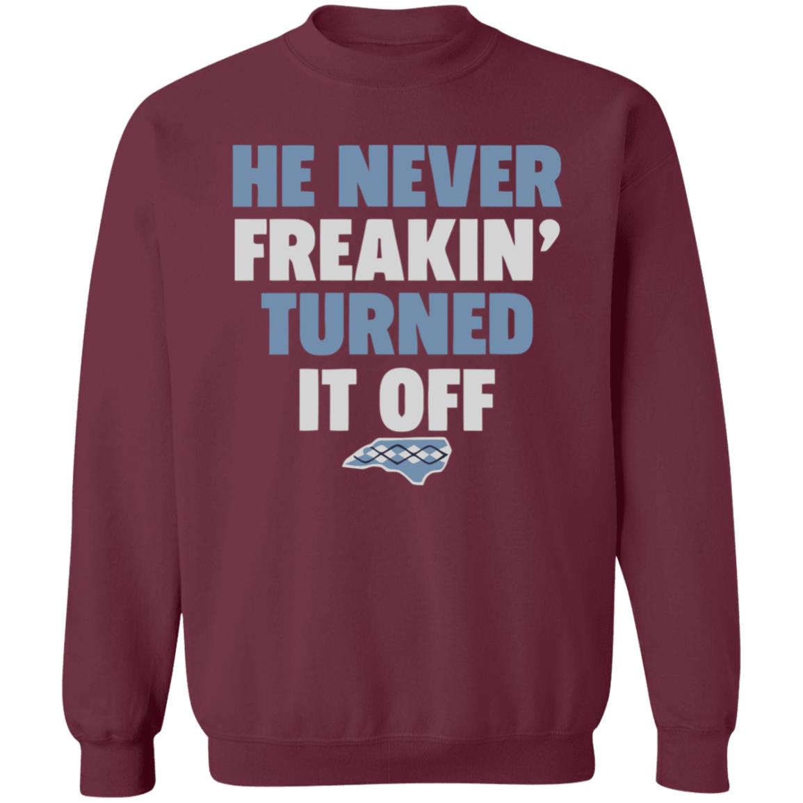 HE NEVER FREAKIN' TURNED IT OFF T Shirt - Teechipus