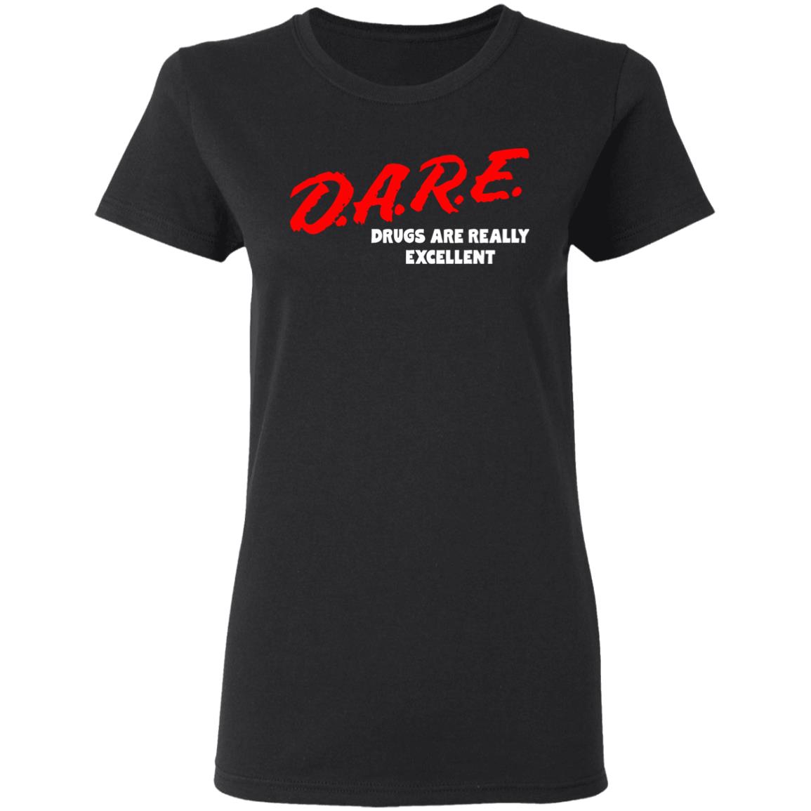 DARE Drugs are Really Excellent Funny Humor T Shirt - Teechipus