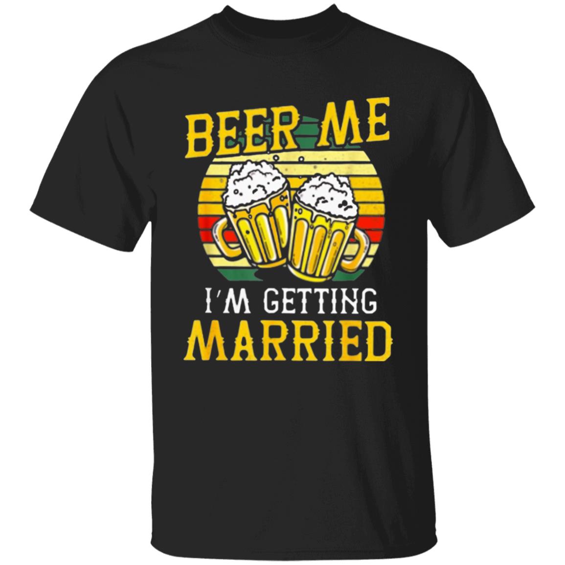 Beer Me Im Getting Married Groom Bachelor Party T-Shirt - Teechipus