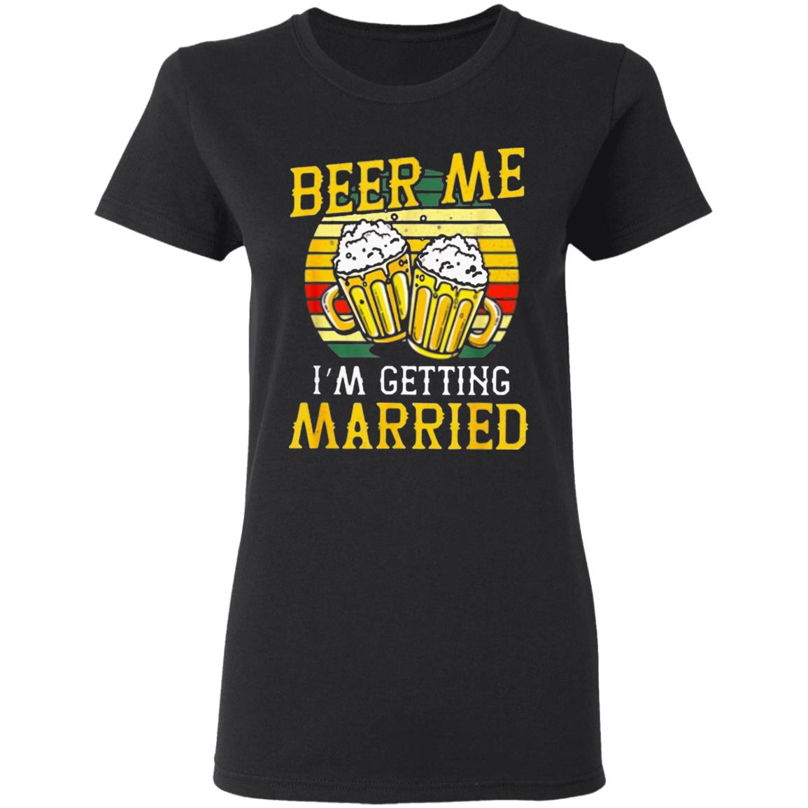 Beer Me Im Getting Married Groom Bachelor Party T-Shirt - Teechipus