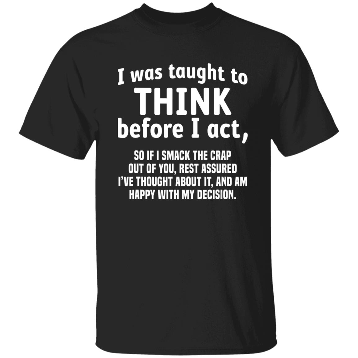 I Was Taught To Think Before I act So If I Smack The Crap T-Shirt - Teechipus