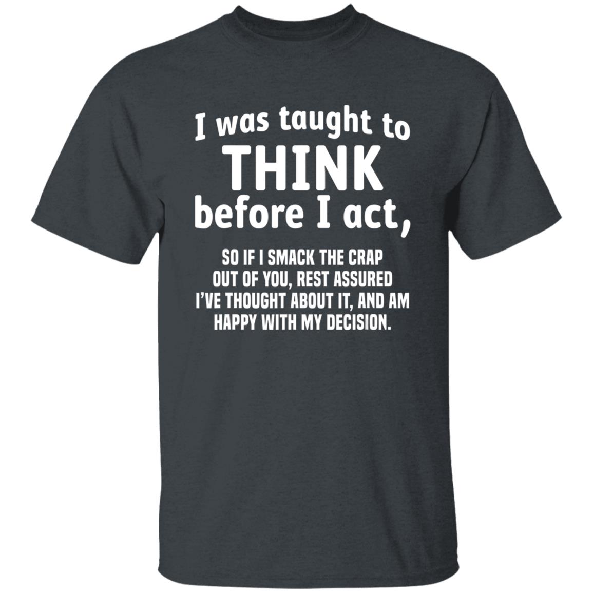 I Was Taught To Think Before I act So If I Smack The Crap T-Shirt - Teechipus