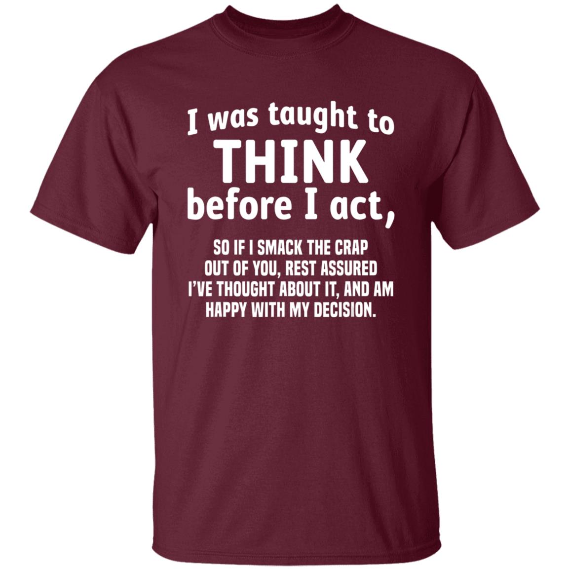 I Was Taught To Think Before I act So If I Smack The Crap T-Shirt - Teechipus