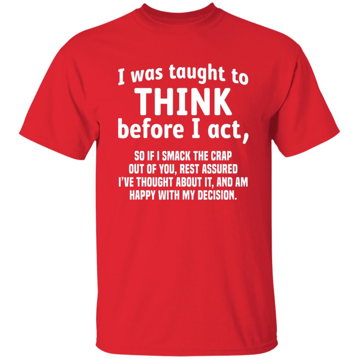 I Was Taught To Think Before I act So If I Smack The Crap T-Shirt - Teechipus