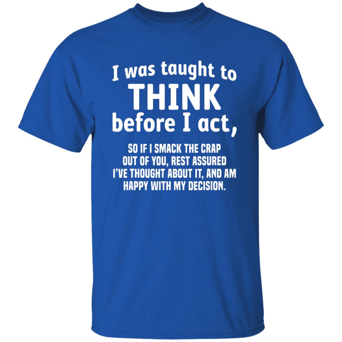 I Was Taught To Think Before I act So If I Smack The Crap T-Shirt - Teechipus