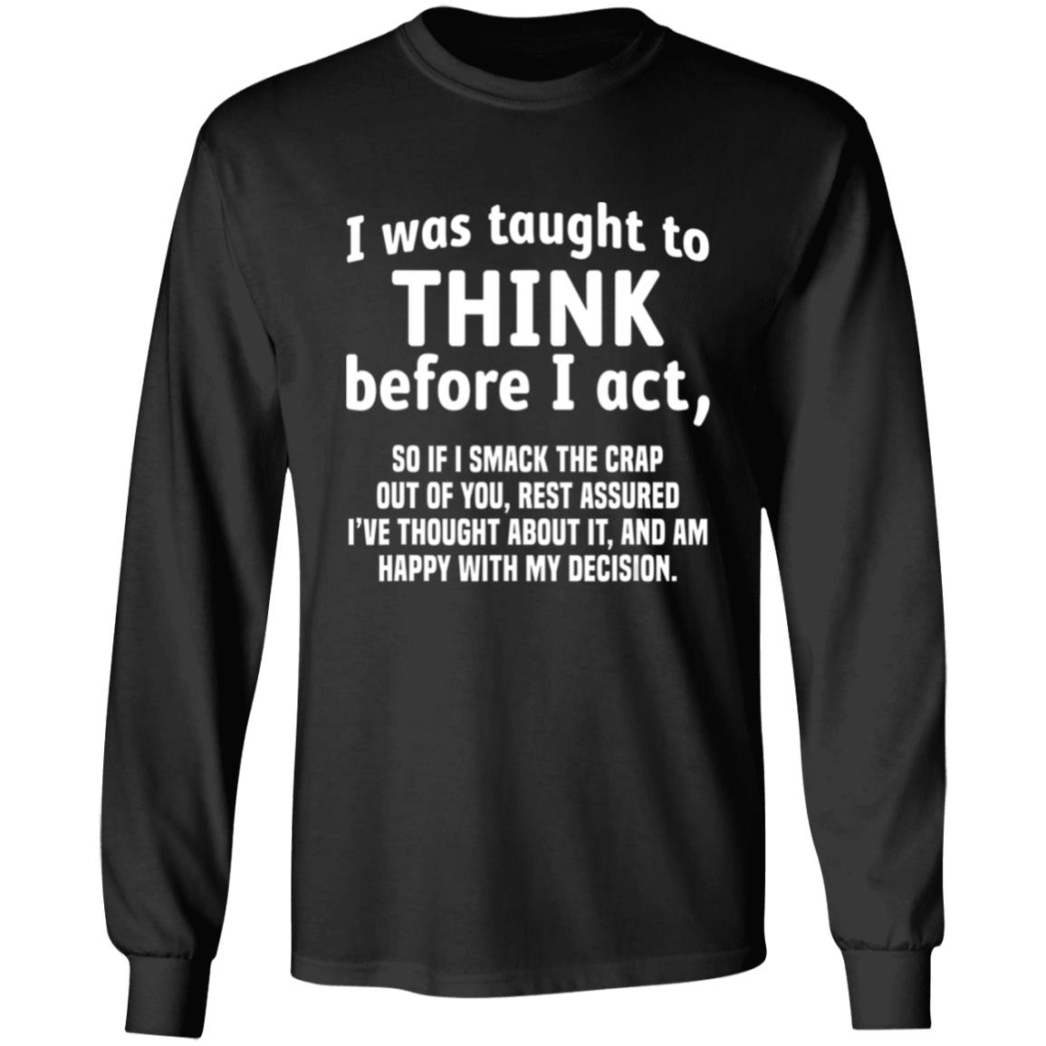 I Was Taught To Think Before I act So If I Smack The Crap T-Shirt - Teechipus