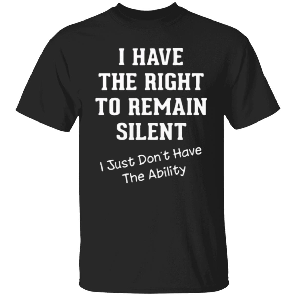 I have right to remain silent i didnt have ability t shirt - Teechipus