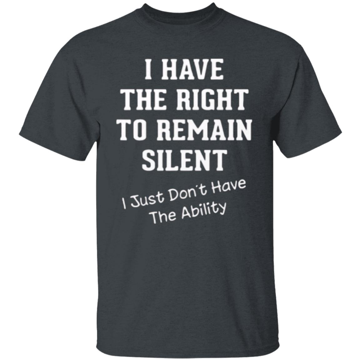 I have right to remain silent i didnt have ability t shirt - Teechipus
