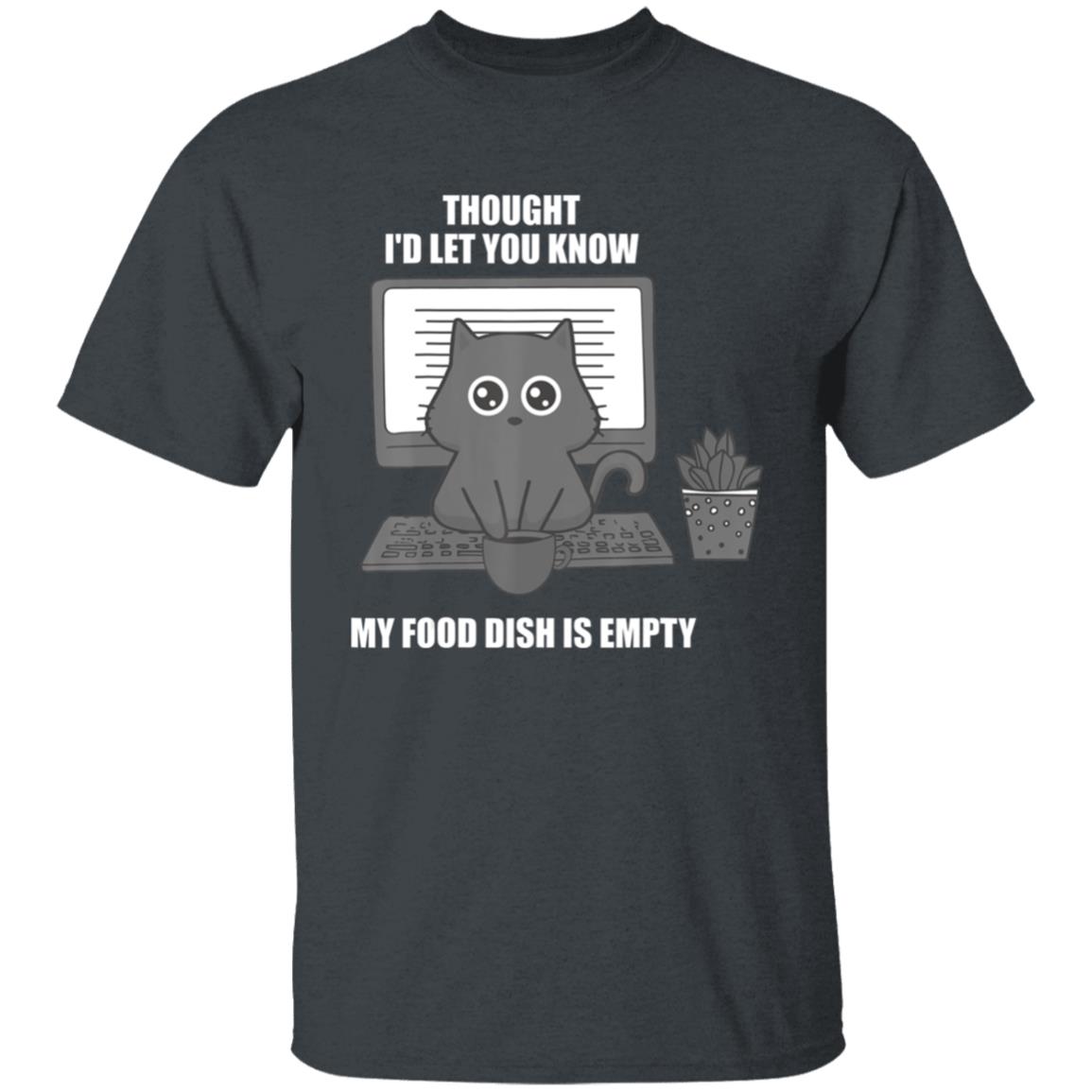 I thought Id let you know my food dish is empty shirt T-Shirt - Teechipus