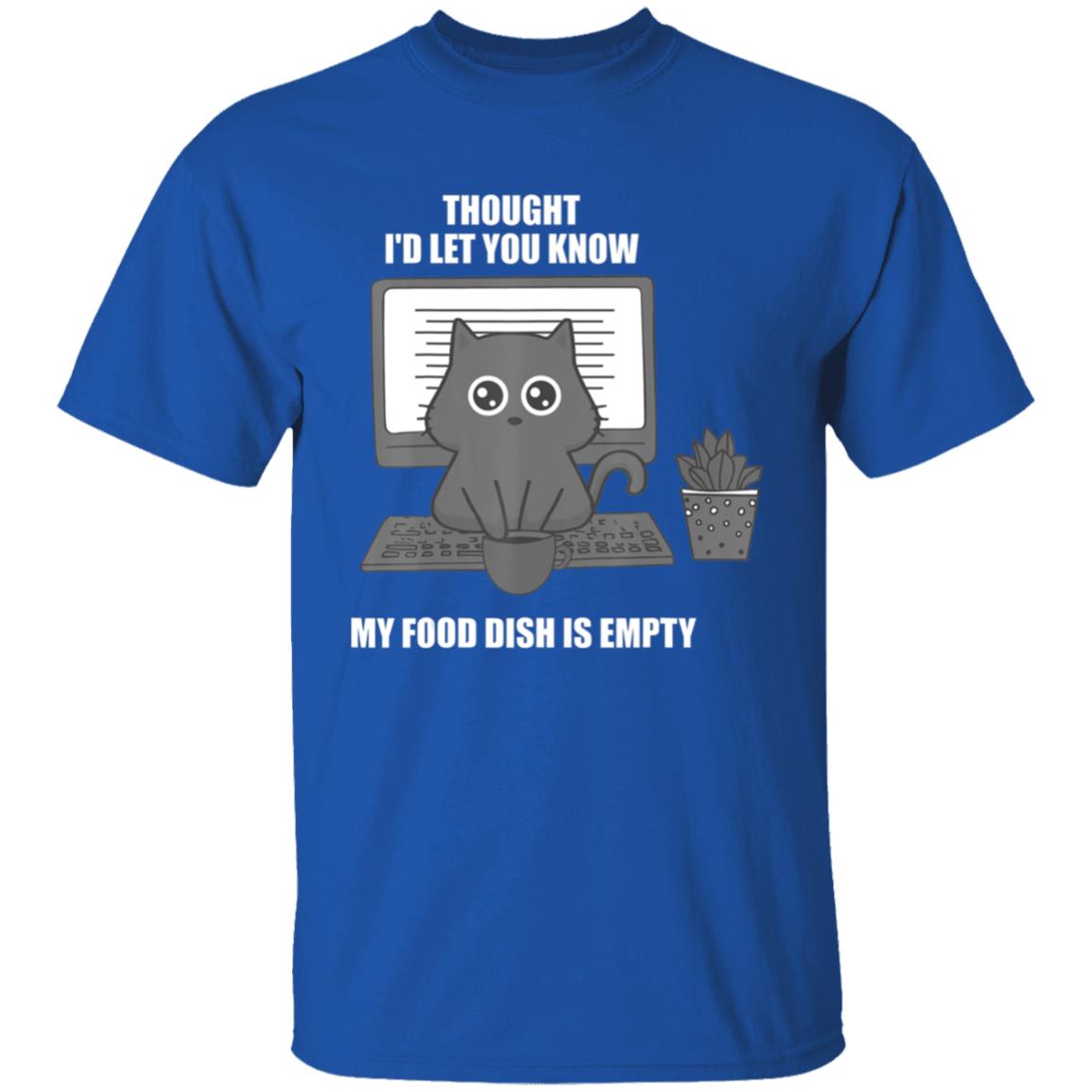 I thought Id let you know my food dish is empty shirt T-Shirt - Teechipus
