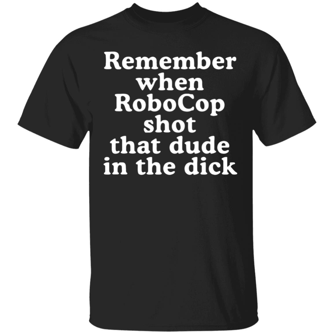 Mofeeshirt Remember When Robocop Shot That Dude in The Dick shirt - Teechipus