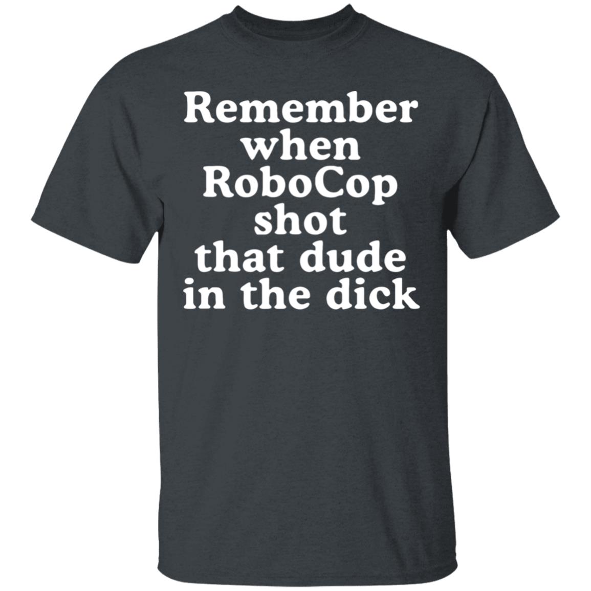 Mofeeshirt Remember When Robocop Shot That Dude in The Dick shirt - Teechipus
