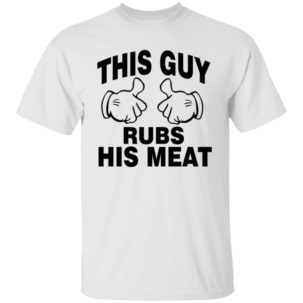 This Guy Rubs His Meat T Shirt - Teechipus