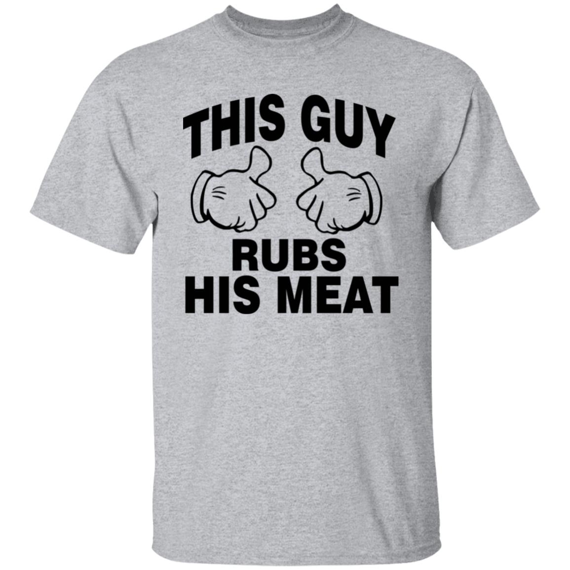 This Guy Rubs His Meat T Shirt - Teechipus