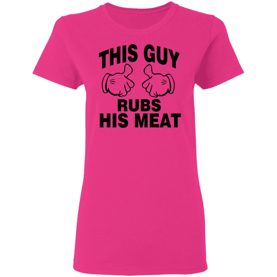 This Guy Rubs His Meat T Shirt - Teechipus