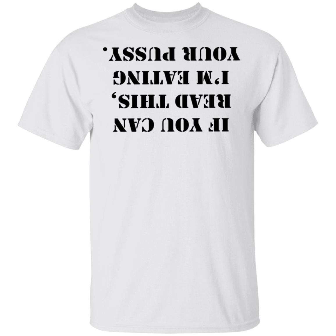 If You Can Read This I'm Eating Your Pussy T Shirt White - Teechipus