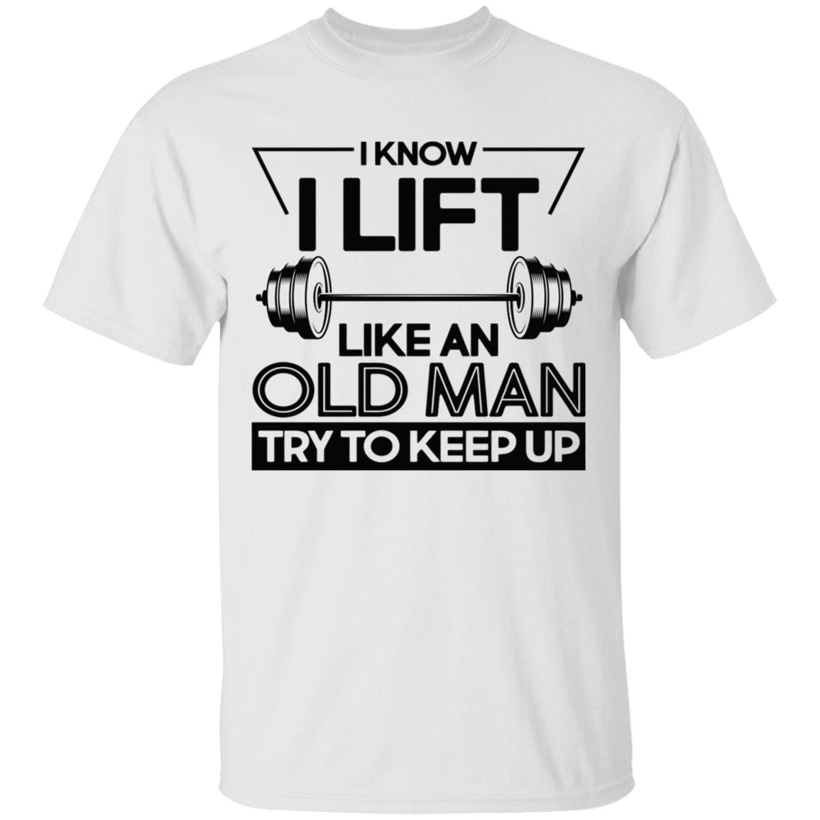 I Lift Like An Old Man Try To Keep Up T Shirt - Teechipus