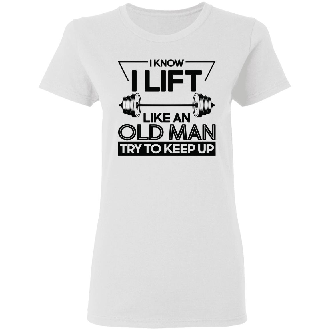 I Lift Like An Old Man Try To Keep Up T Shirt - Teechipus