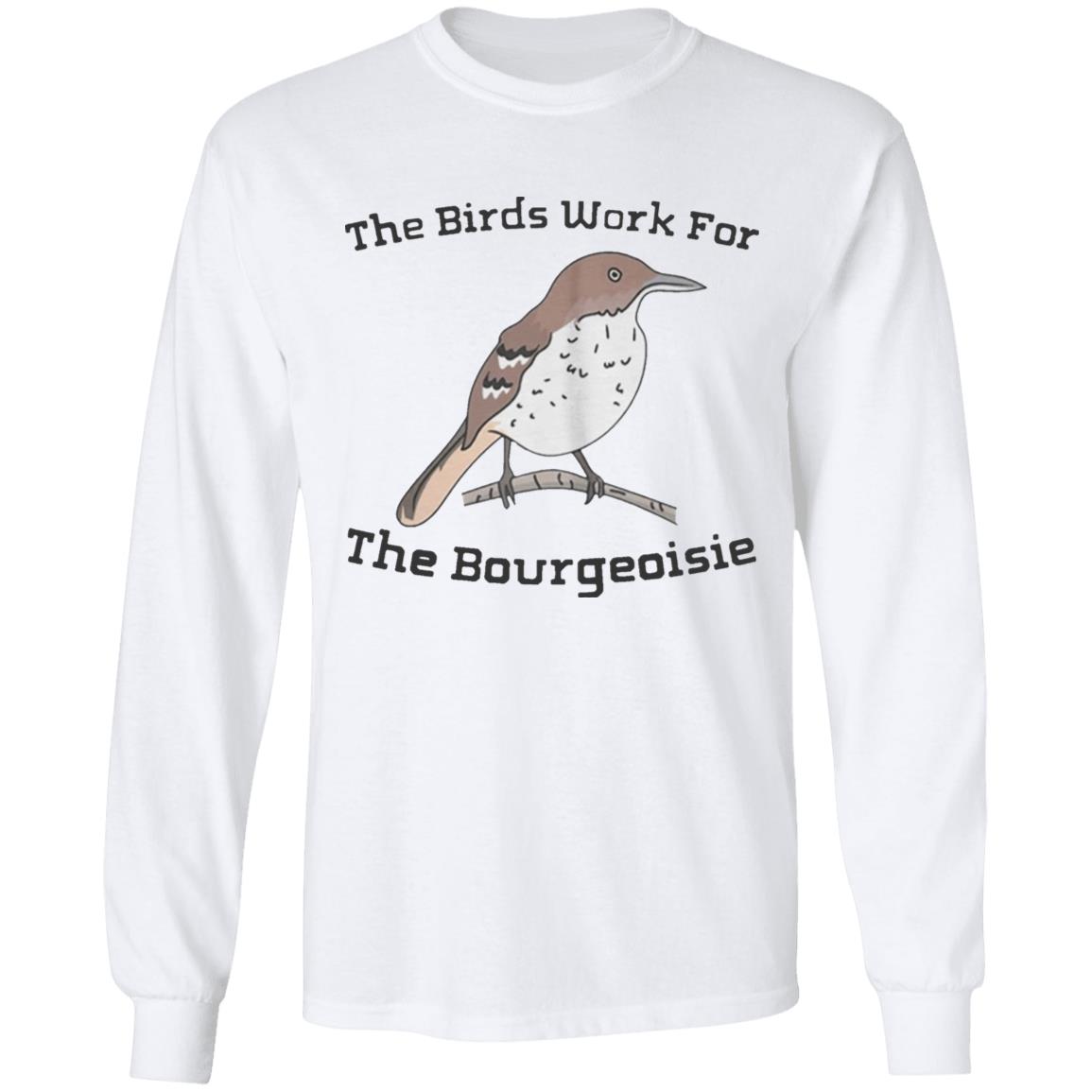 They will be here for an Funny The Birds Work For The Bourgeoisie shirt . Information movie tour and interviews Several directors will be there to answer any questions you have. Interested to know more ahead of time - Teechipus