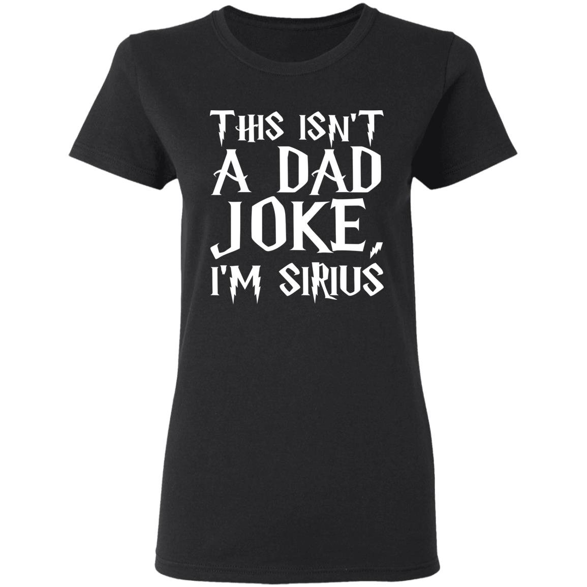 This Isn't A Dad Joke I'm Sirius T Shirt Black - Teechipus