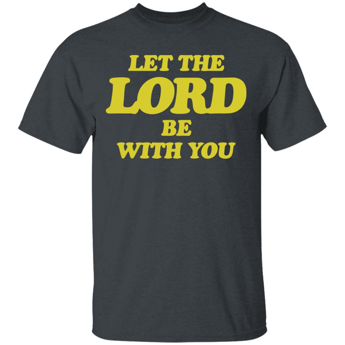 Let The Lord Be With You T Shirt Hoodie Sweatshirt - Teechipus