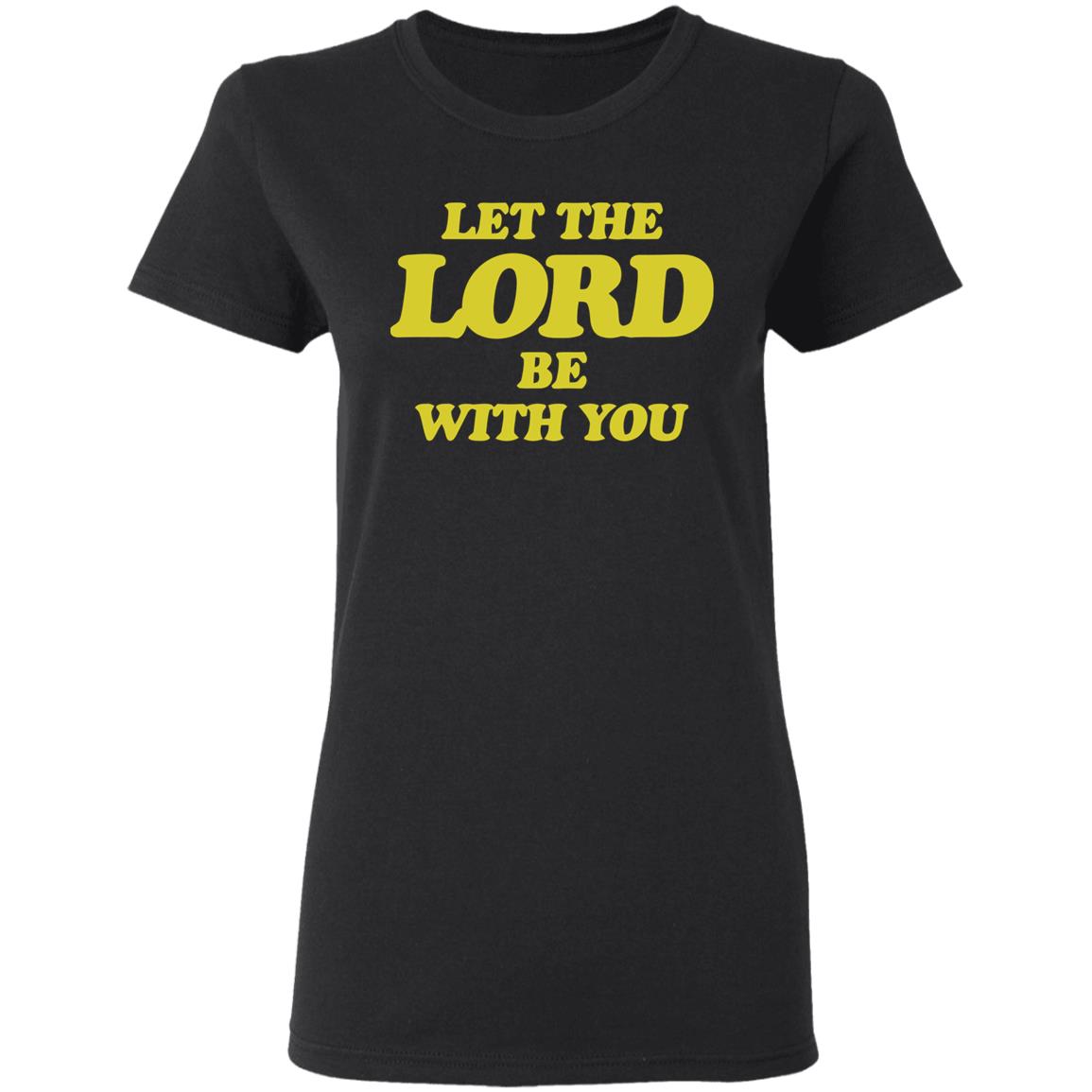 Let The Lord Be With You T Shirt Hoodie Sweatshirt - Teechipus