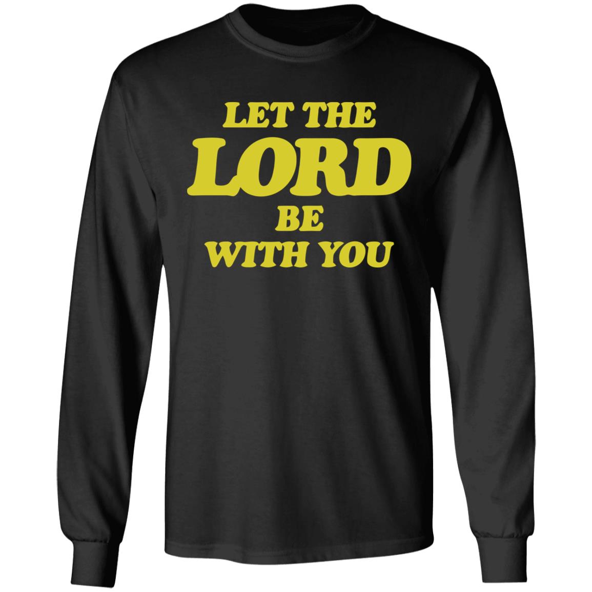 Let The Lord Be With You T Shirt Hoodie Sweatshirt - Teechipus