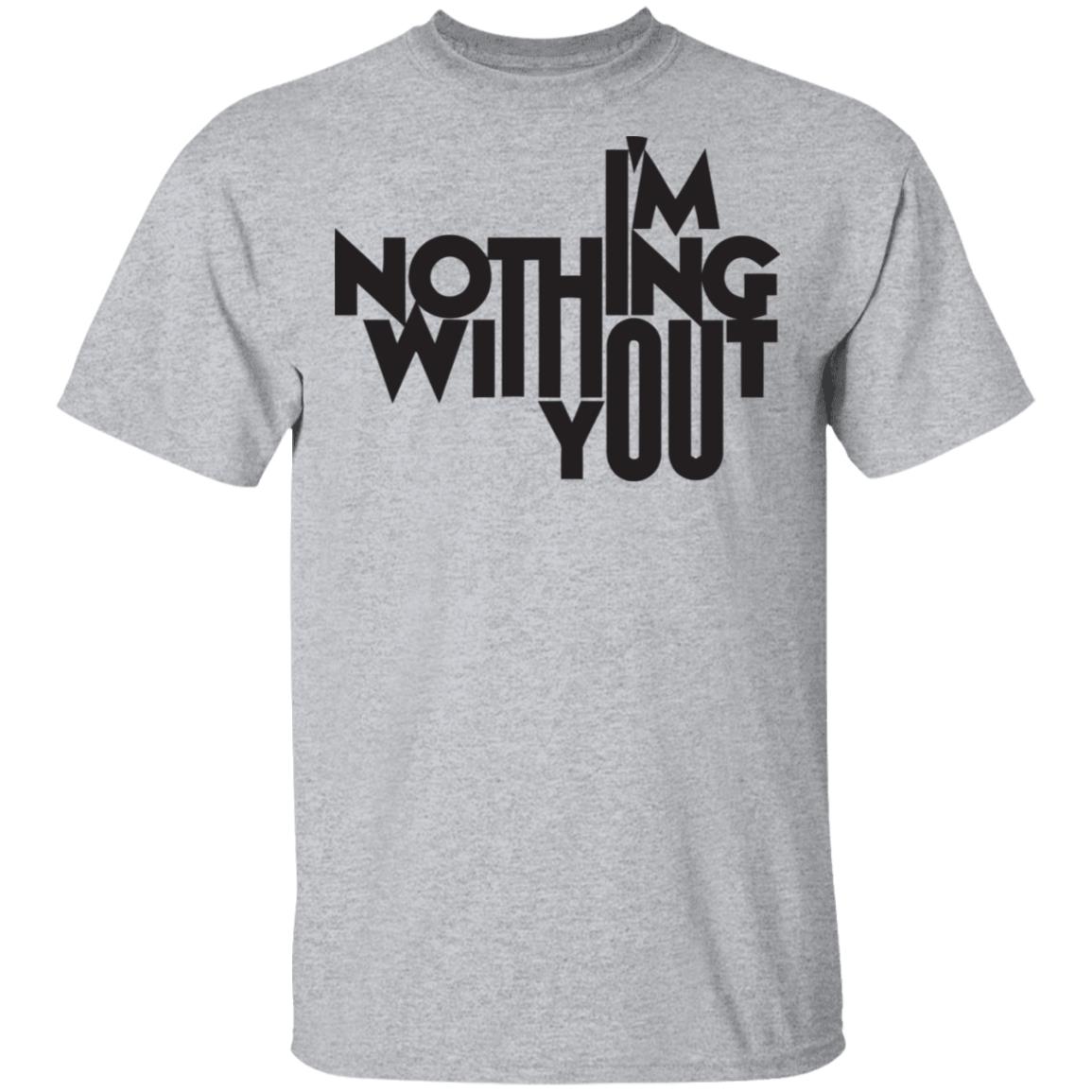 I’m Nothing Without You Sweatshirt - Teechipus