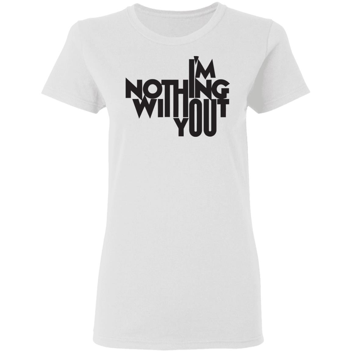 I’m Nothing Without You Sweatshirt - Teechipus