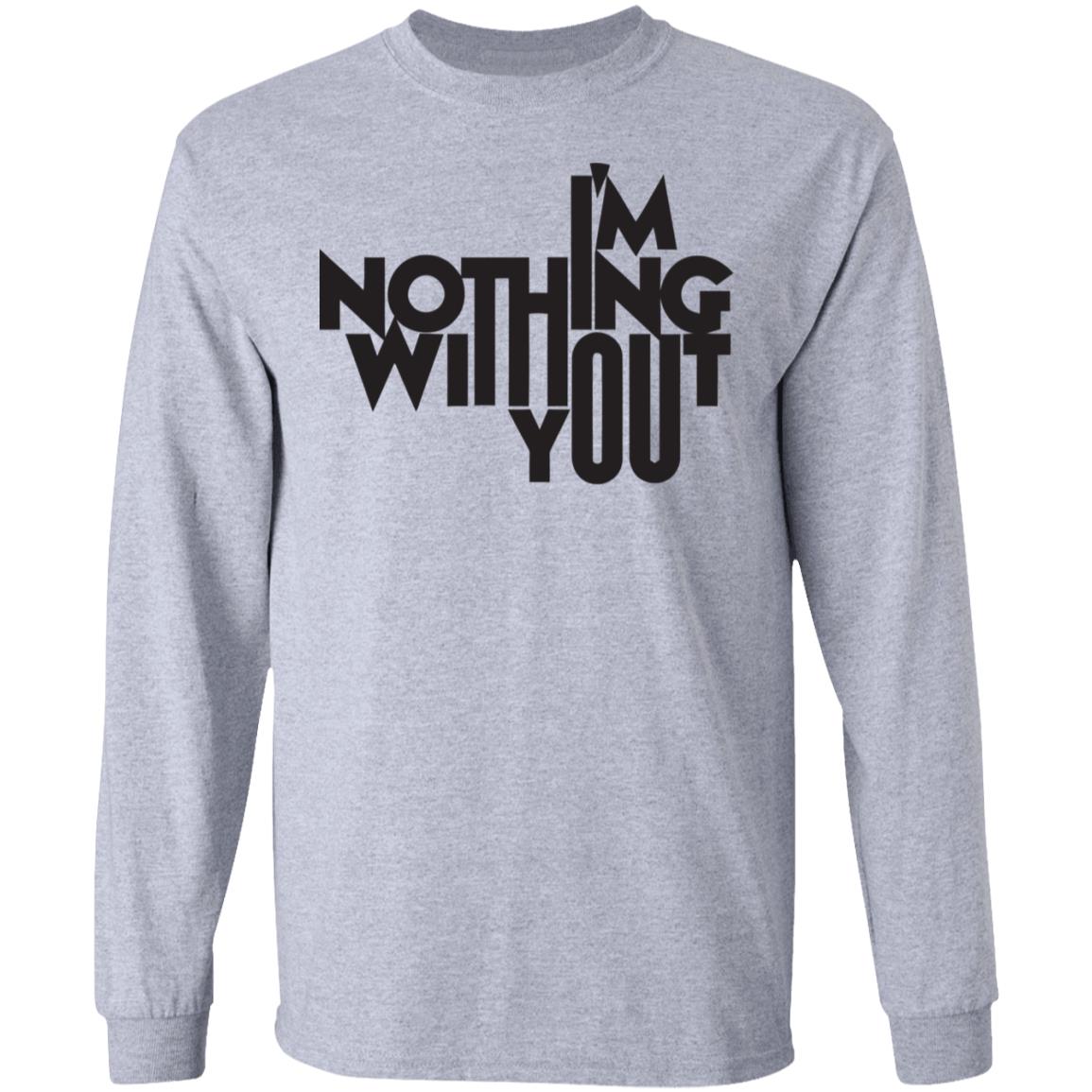 I’m Nothing Without You Sweatshirt - Teechipus
