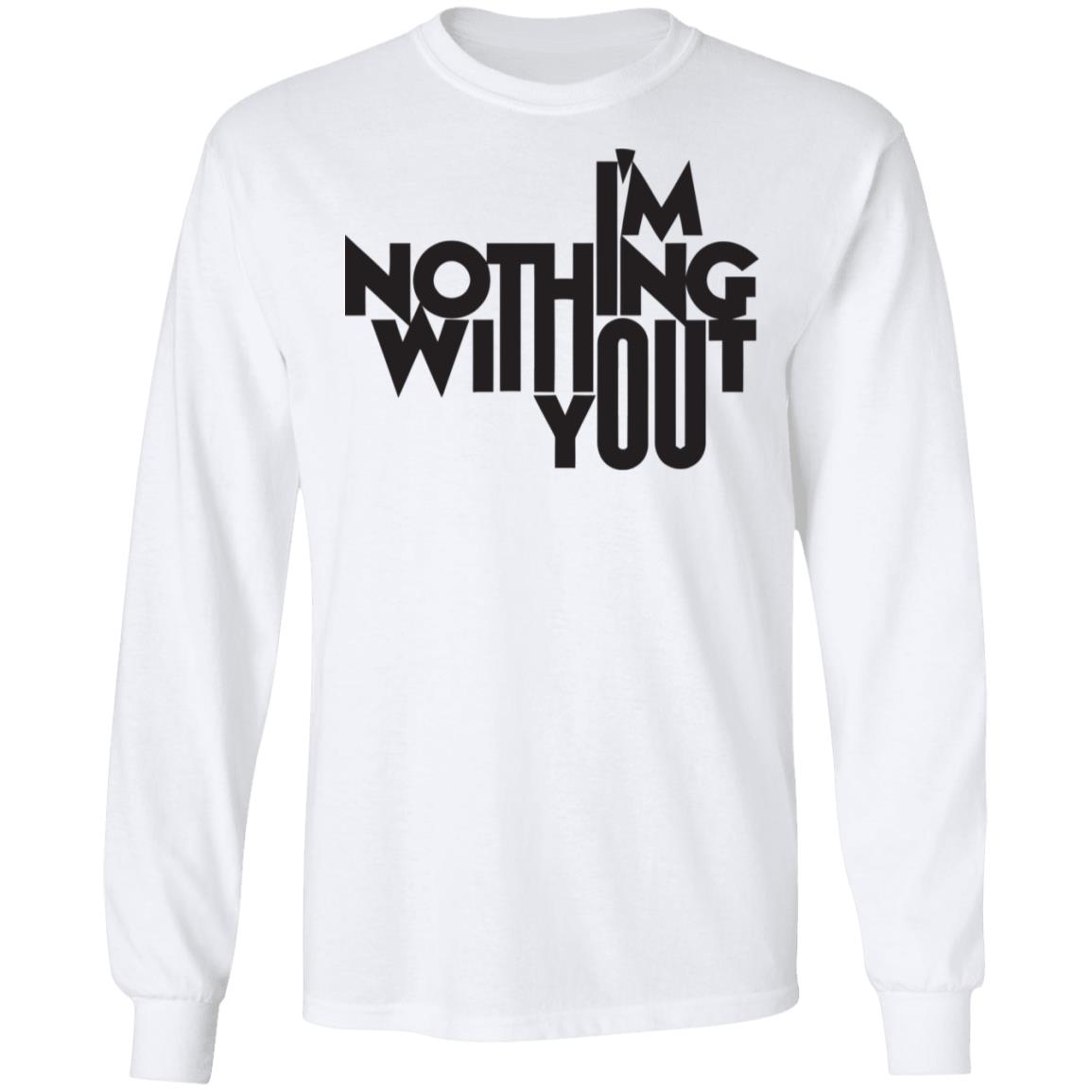 I’m Nothing Without You Sweatshirt - Teechipus