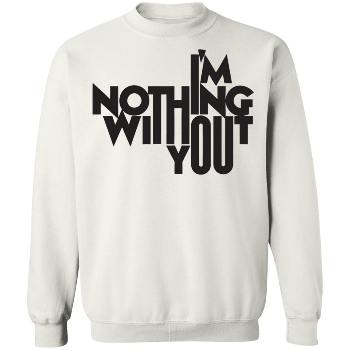I’m Nothing Without You Sweatshirt - Teechipus