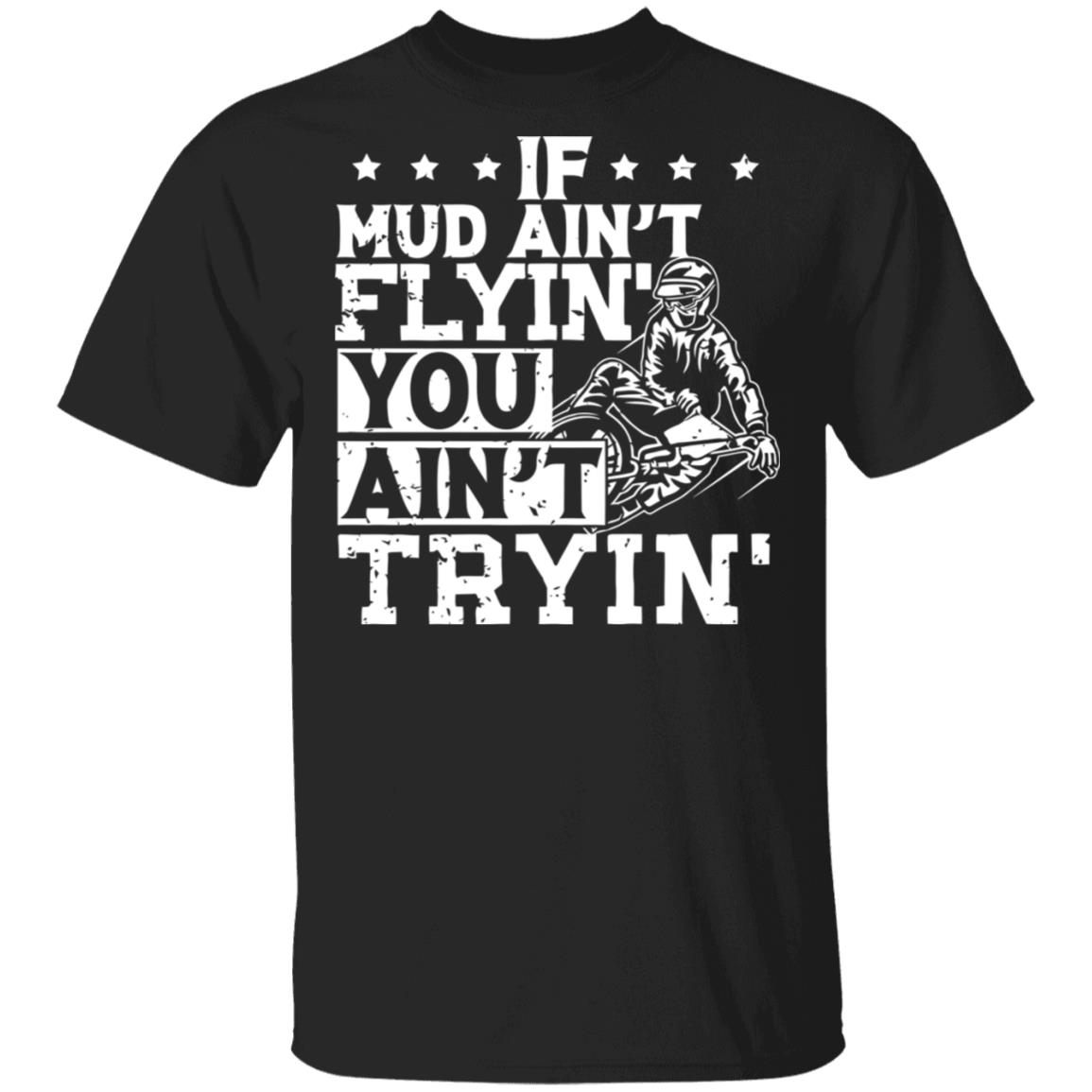 If Mud Ain't Flyin You Ain' t Tryin shirt balck - Teechipus