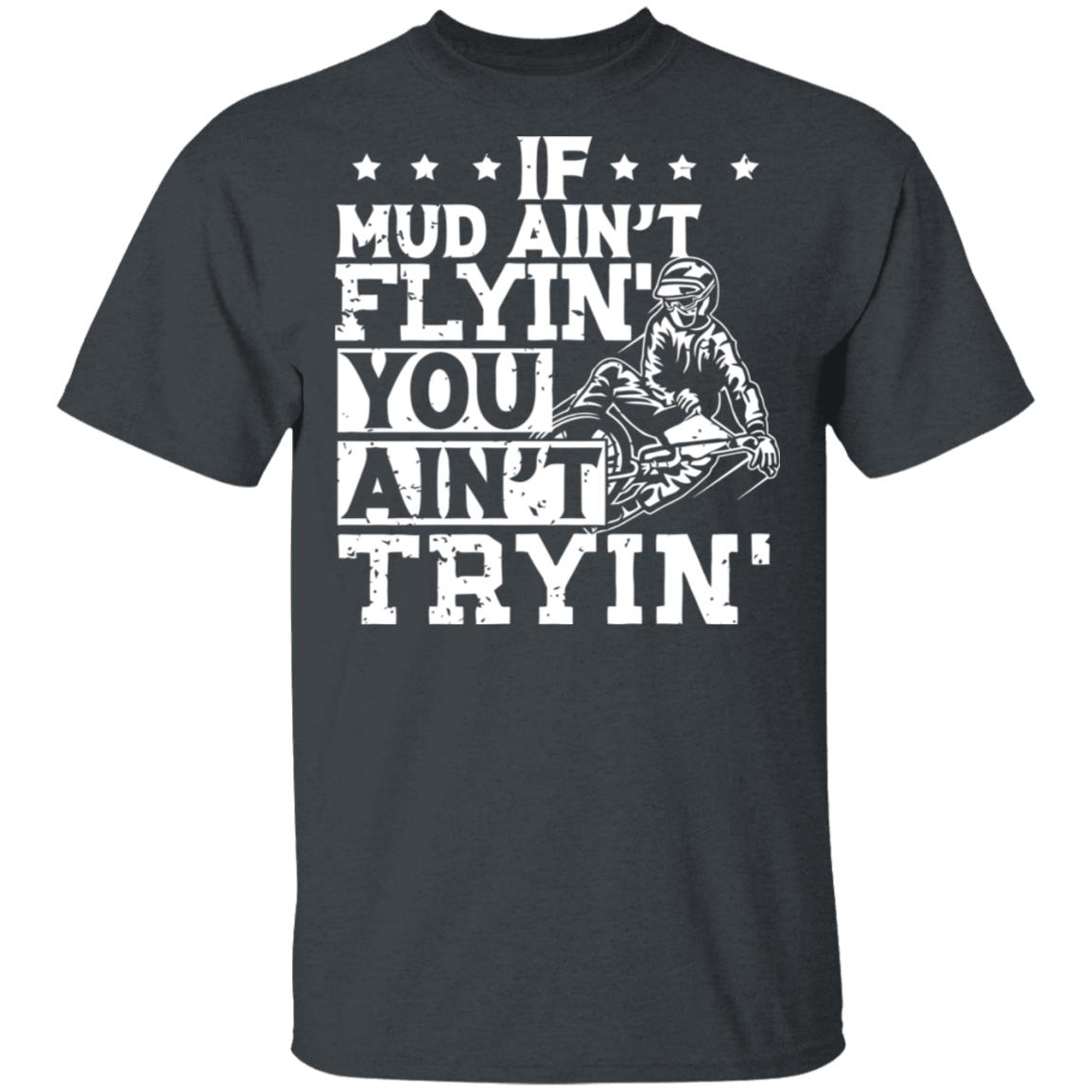 If Mud Ain't Flyin You Ain' t Tryin shirt balck - Teechipus